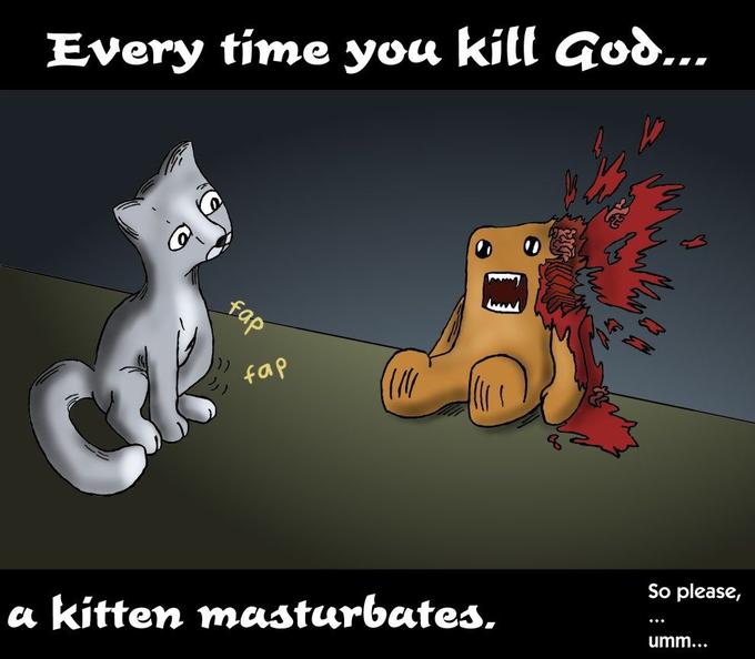 When ever you masturbate god kills a kitten